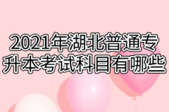 2021年湖北普通专升本考试科目有哪些