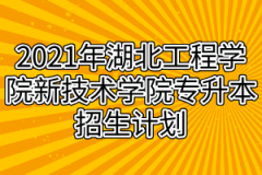 2021年湖北工程学院新技术学院专升本招生计划