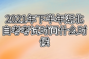 2021年下半年湖北自考考试时间什么时候