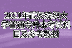 2021年武汉纺织大学普通专升本考试科目及参考教材