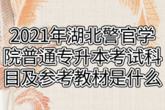 2021年湖北警官学院普通专升本考试科目及参考教材是什么