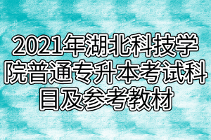 2021年湖北科技学院普通专升本考试科目及参考教材