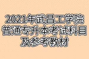 2021年武昌工学院普通专升本考试科目及参考教材