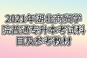 2021年湖北商贸学院普通专升本考试科目及参考教材