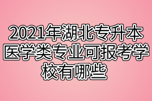 2021年湖北专升本医学类专业可报考学校有哪些 报名有什么限制