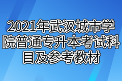 2021年武汉城市学院普通专升本考试科目及参考教材