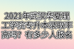 2021年武汉华夏理工学院专升本录取率高吗？有多少人报名