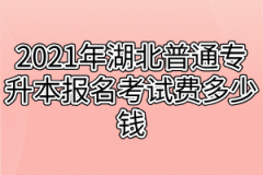 2021年湖北普通专升本报名考试费多少钱