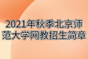 2021年秋季北京师范大学网教招生简章