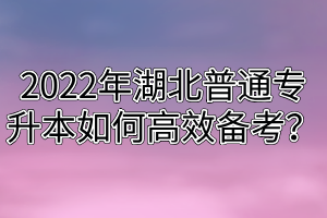 2022年湖北普通专升本如何高效备考？