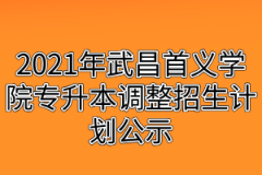 2021年武昌首义学院专升本调整招生计划公示