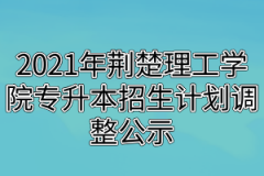 2021年荆楚理工学院专升本招生计划调整公示