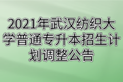 2021年武汉纺织大学普通专升本招生计划调整公告