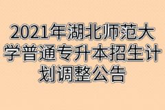 2021年湖北师范大学普通专升本招生计划调整公告