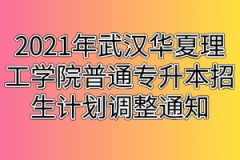 2021年武汉华夏理工学院普通专升本招生计划调整通知