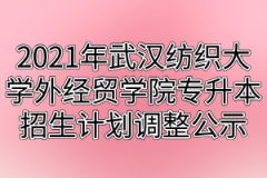 2021年武汉纺织大学外经贸学院专升本招生计划调整公示