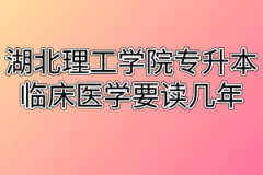 湖北理工学院专升本临床医学要读几年