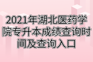 2021年湖北医药学院专升本成绩查询时间及查询入口