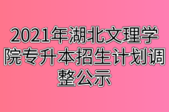 2021年湖北文理学院专升本招生计划调整公示