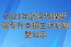 2021年武汉传媒学院专升本招生计划调整公示