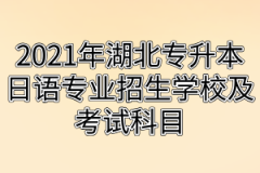 2021年湖北专升本日语专业招生学校及考试科目