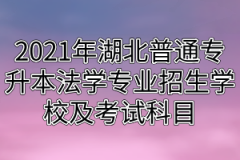 2021年湖北普通专升本法学专业招生学校及考试科目分别是什么