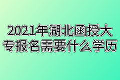 2021年湖北函授大专报名需要什么学历