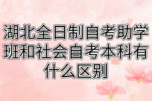 湖北全日制自考助学班和社会自考本科有什么区别