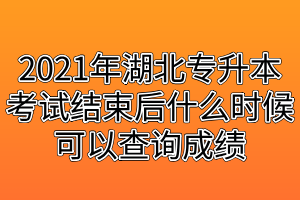 2021年湖北专升本考试结束后什么时候可以查询成绩