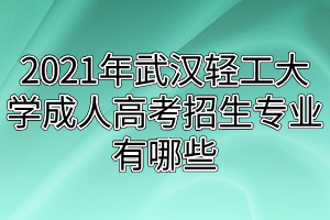 2021年武汉轻工大学成人高考招生专业有哪些