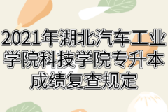 2021年湖北汽车工业学院科技学院专升本成绩复查规定