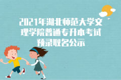 2021年湖北师范大学文理学院普通专升本考试预录取名公示