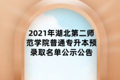 2021年湖北第二师范学院普通专升本预录取名单公示公告