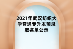 2021年武汉纺织大学普通专升本预录取名单公示