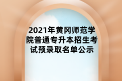 2021年黄冈师范学院普通专升本招生考试预录取名单公示