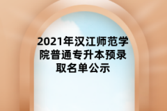 2021年汉江师范学院普通专升本预录取名单公示