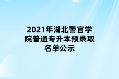 2021年湖北警官学院普通专升本预录取名单公示