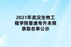 2021年武汉生物工程学院普通专升本预录取名单公示