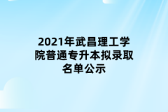 2021年武昌理工学院普通专升本拟录取名单公示