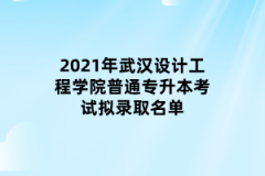 2021年武汉设计工程学院普通专升本考试拟录取名单