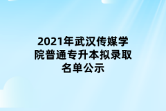 2021年武汉传媒学院普通专升本拟录取名单公示