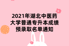 2021年湖北中医药大学普通专升本成绩预录取名单通知