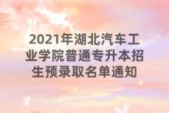 2021年湖北汽车工业学院普通专升本招生预录取名单通知