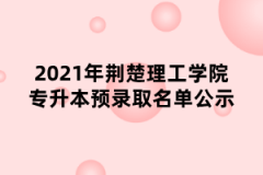 2021年荆楚理工学院专升本预录取名单公示