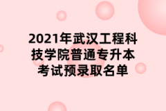 2021年武汉工程科技学院普通专升本考试预录取名单