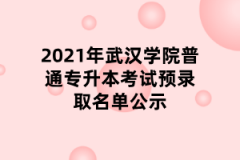 2021年武汉学院普通专升本考试预录取名单公示