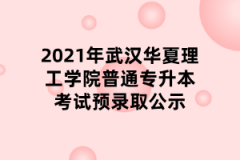 2021年武汉华夏理工学院普通专升本考试预录取公示