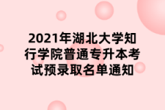 2021年湖北大学知行学院普通专升本考试预录取名单通知