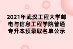 2021年武汉工程大学邮电与信息工程学院普通专升本预录取名单公示