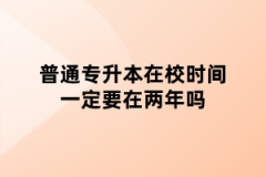 普通专升本在校时间一定要在两年吗